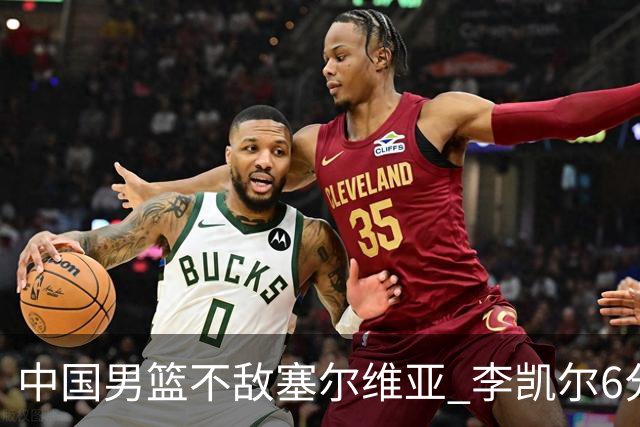 中国男篮不敌塞尔维亚 李凯尔6分4板赵睿13分